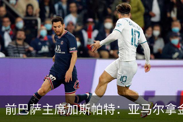 前巴萨主席加斯帕特：亚马尔拿金球最好，没拿对巴萨也未必坏