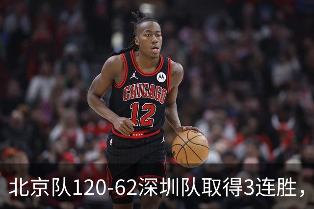 北京队120-62深圳队取得3连胜，创本赛季最大分差纪录，三分35中18替补席得72分，贺希宁9投3中10分
