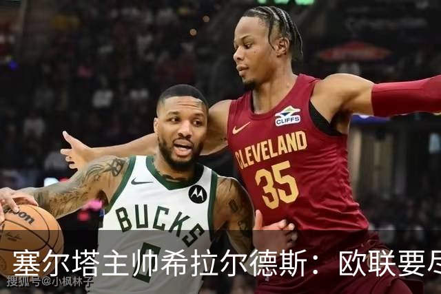 塞尔塔主帅希拉尔德斯：欧联要尽快拿分；享受凯尔特人之战