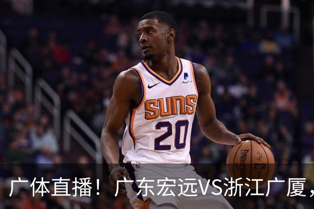 广体直播！广东宏远VS浙江广厦，赛前带来陈老板、胡明轩与徐杰的最新消息