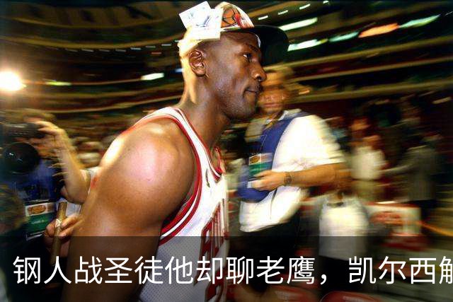 钢人战圣徒他却聊老鹰，凯尔西解说再遭球迷围攻