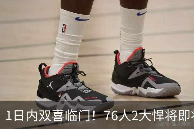 1日内双喜临门！76人2大悍将即将复出，詹姆斯和恩比德能松口气了